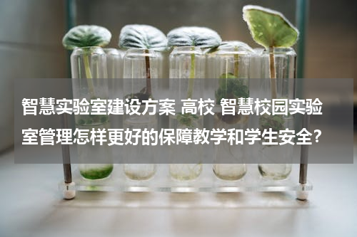 智慧实验室建设方案 高校 智慧校园实验室管理怎样更好的保障教学和学生安全？