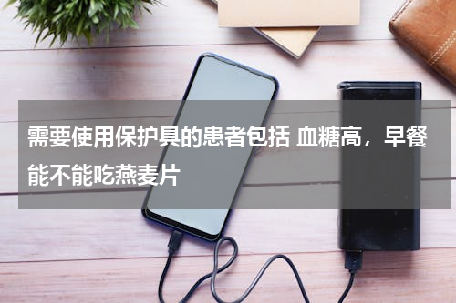 需要使用保护具的患者包括 血糖高，早餐能不能吃燕麦片