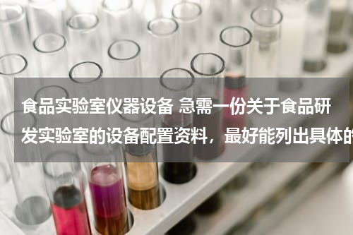 食品实验室仪器设备 急需一份关于食品研发实验室的设备配置资料，最好能列出具体的实验设备名称。