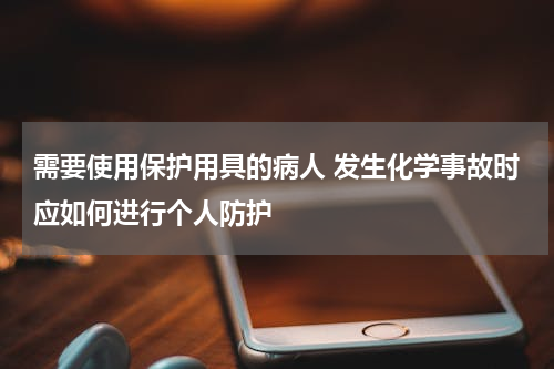 需要使用保护用具的病人 发生化学事故时应如何进行个人防护