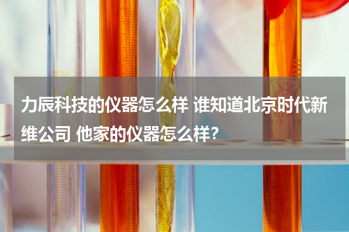 力辰科技的仪器怎么样 谁知道北京时代新维公司 他家的仪器怎么样？