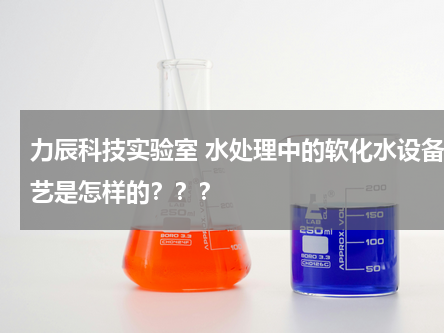 力辰科技实验室 水处理中的软化水设备工艺是怎样的？？？