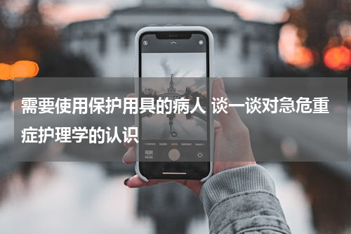 需要使用保护用具的病人 谈一谈对急危重症护理学的认识