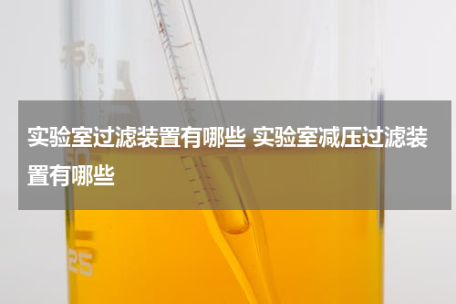 实验室过滤装置有哪些 实验室减压过滤装置有哪些