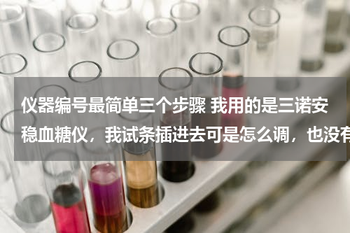 仪器编号最简单三个步骤 我用的是三诺安稳血糖仪，我试条插进去可是怎么调，也没有采血的图案，请问应该怎么调，还是仪器坏了
