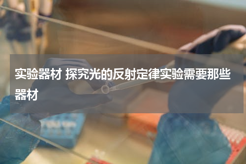 实验器材 探究光的反射定律实验需要那些器材