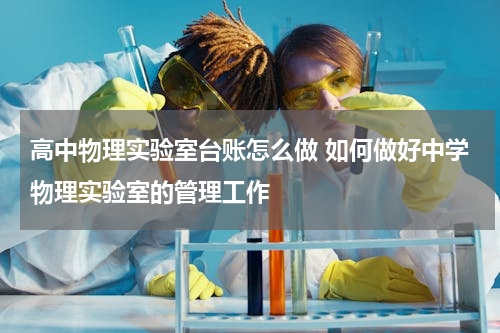 高中物理实验室台账怎么做 如何做好中学物理实验室的管理工作