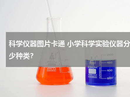 科学仪器图片卡通 小学科学实验仪器分多少种类？