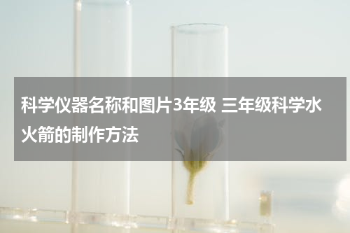科学仪器名称和图片3年级 三年级科学水火箭的制作方法