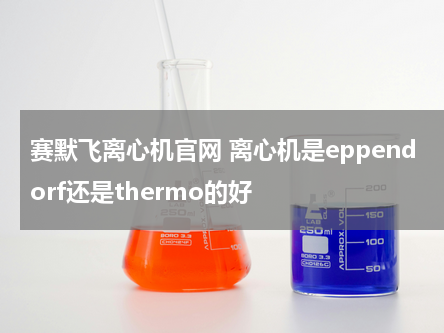赛默飞离心机官网 离心机是eppendorf还是thermo的好